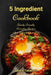 5 Ingredient Cookbook: Family-Friendly Everyday Recipes with 5 Ingredients or Less for Busy People on a Budget: Dump Dinners and One-Pot Meals by Vesela Tabakova