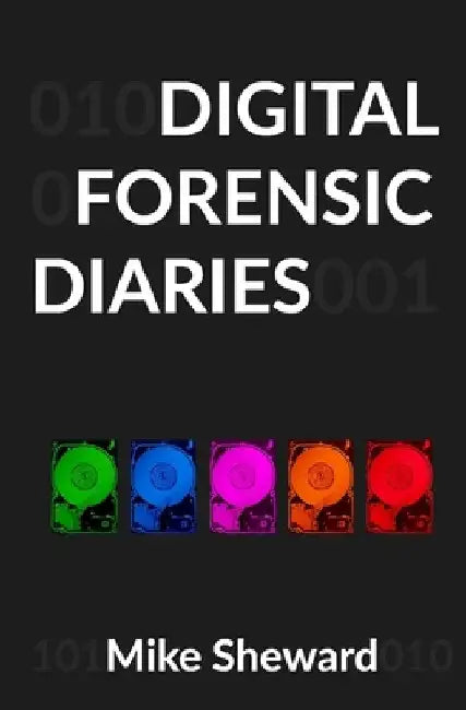 Digital Forensic Diaries by Mike Sheward
