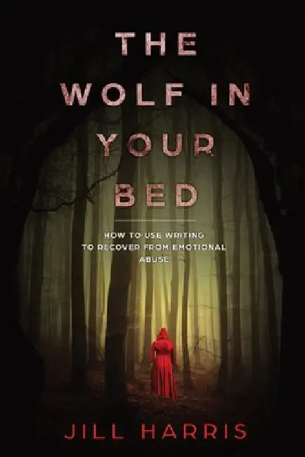 The Wolf in Your Bed: How to use writing to recover from emotional abuse by Jill Harris