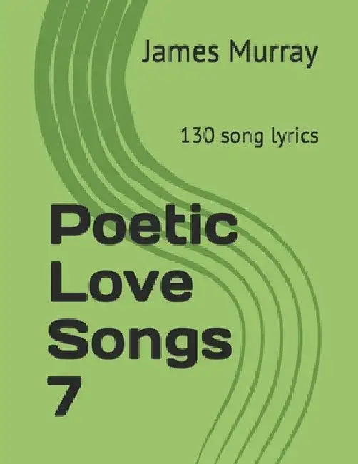 Poetic Love Songs 7: 130 song lyrics by James Murray