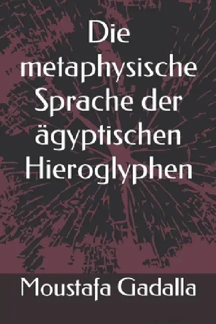 Die metaphysische Sprache der ägyptischen Hieroglyphen by Gadalla, Moustafa