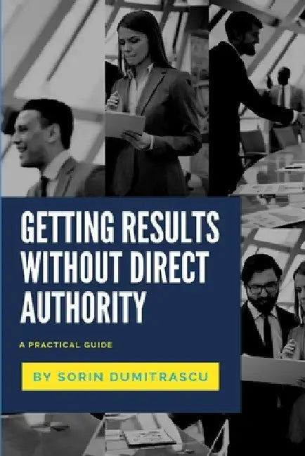 Getting Results without Direct Authority: A Practical Guide by Sorin Dumitrascu
