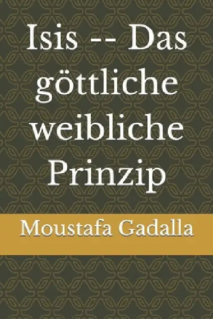 Isis -- Das göttliche weibliche Prinzip by Gadalla, Moustafa
