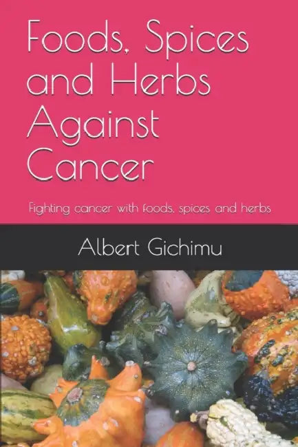 Foods, Spices and Herbs Against Cancer: Fighting cancer with foods, spices and herbs by Nazia Kazi