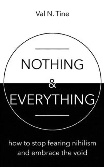 Nothing & Everything: How to Stop Fearing Nihilism and Embrace the Void by Val N. Tine
