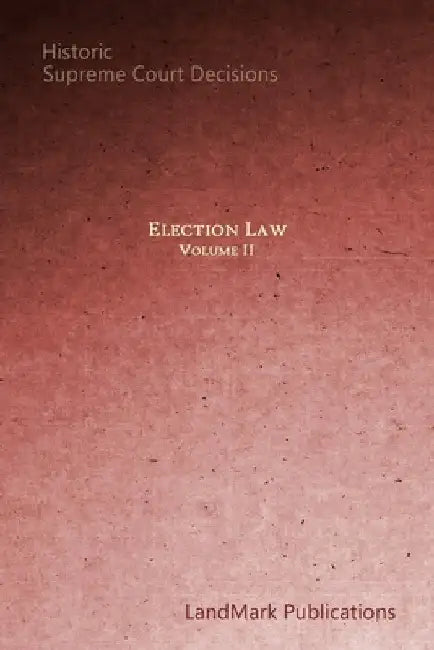 Election Law: Historic Supreme Court Decisions by Landmark Publications