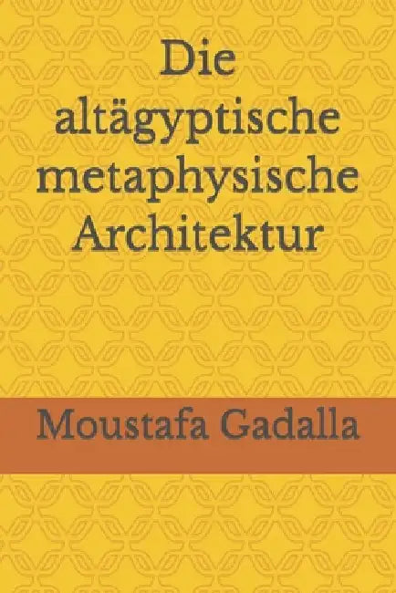 Die altägyptische metaphysische Architektur by Gadalla, Moustafa