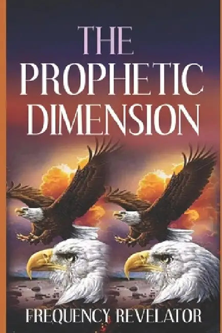 The Prophetic Dimension: A Divine Revelation Of How To Accurately Prophesy And Operate In The Prophetic Realm Of God by Apostle Frequency Revelator