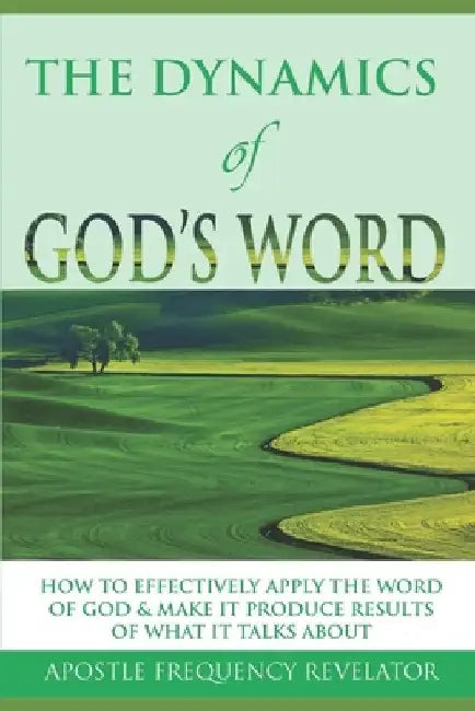 The Dynamics of God's Word: How To Make The Word Of God Work Effectively In Your Life By Producing Results Of What It Talks About by Apostle Frequency Revelator