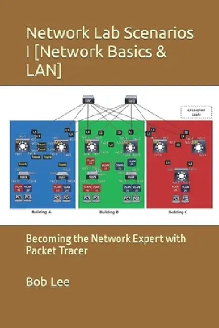 Network Lab Scenarios I [Network Basics & LAN]: Becoming the Network Expert with Packet Tracer by Bob Lee