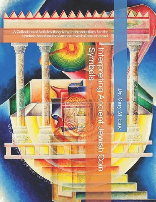 Interpreting Ancient Jewish Coin Symbols: A Collection of Articles theorizing interpretations for the symbols found on the Ancient Jewish Coins of Isr by Gary M. Fine