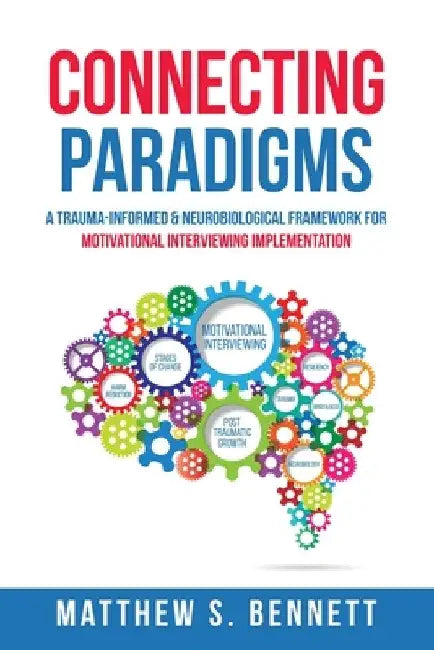 Connecting Paradigms: A Trauma-Informed & Neurobiological Framework for Motivational Interviewing Implementation by Matthew S. Bennett