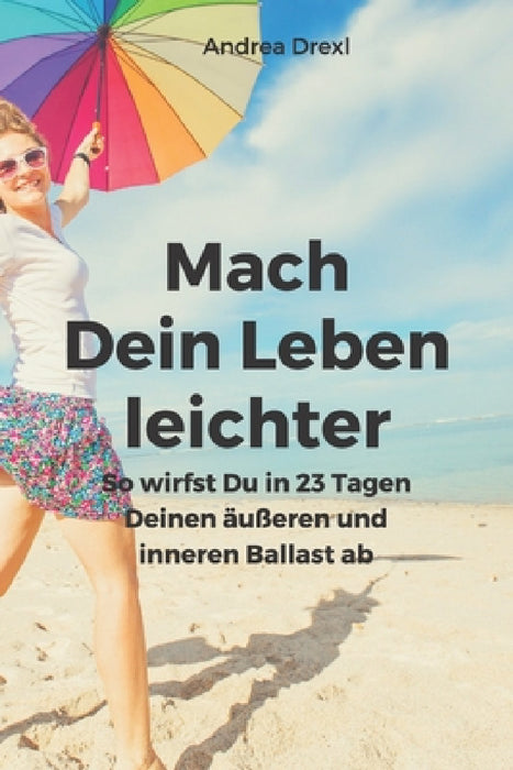 Mach Dein Leben leichter: So wirfst Du in 23 Tagen Deinen äußeren und inneren Ballast ab by Andrea Drexl