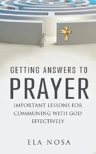 Getting Answers To Prayer: An Important Lesson That Holds The Key by Ela Nosa