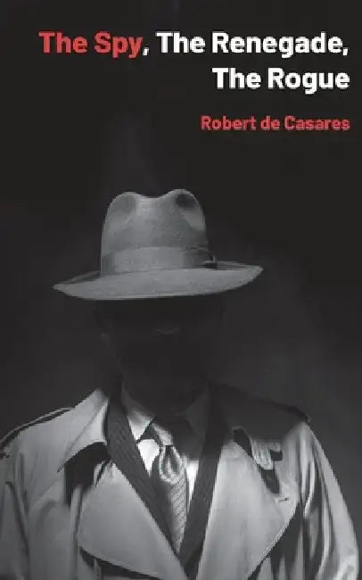 The Spy, The Renegade, The Rogue by Robert de Casares