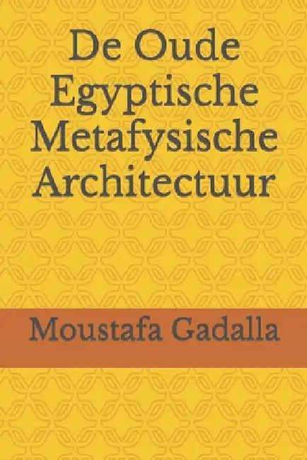 De Oude Egyptische Metafysische Architectuur by Gadalla, Moustafa