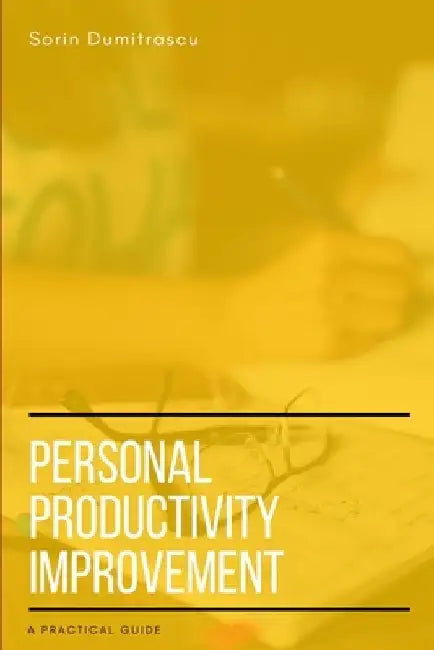 Personal Productivity Improvement: A Practical Guide by Sorin Dumitrascu
