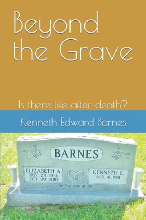 Beyond the Grave: Is there life after death? by Kenneth Edward Barnes