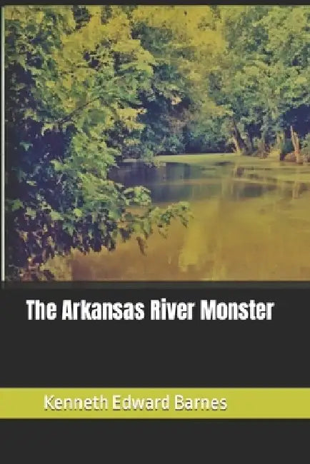 The Arkansas River Monster by Kenneth Edward Barnes