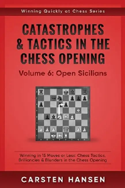Catastrophes & Tactics in the Chess Opening - Volume 6: Open Sicilians: Winning in 15 Moves or Less: Chess Tactics, Brilliancies & Blunders in the Che by Carsten Hansen