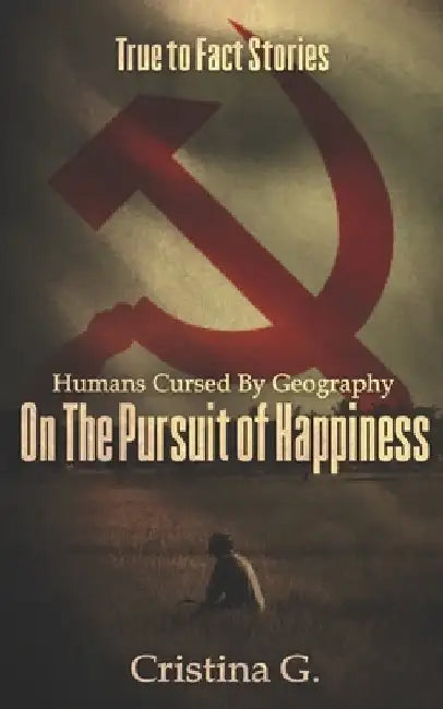 Humans Cursed by Geography on the Pursuit of Happiness: True to Fact Stories by G, Cristina