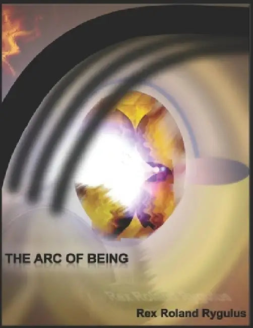 The Arc of Being: Epochal Shifting Momenta and QuasiBeing by Rex Roland Rygulus