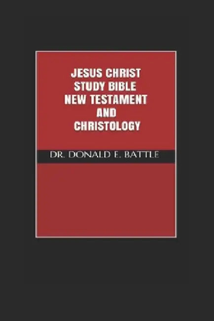 Jesus Christ Study Bible: New Testament and Christology by Donald E. Battle