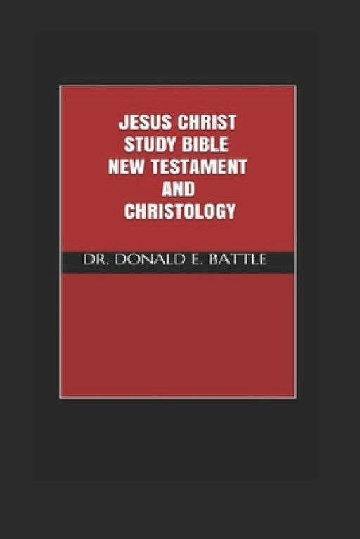 Jesus Christ Study Bible: New Testament and Christology by Donald E. Battle