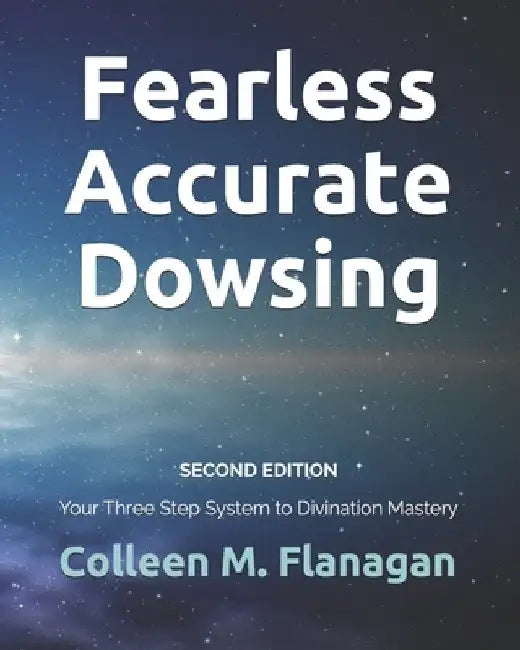 Fearless Accurate Dowsing Second Edition: Your Three Step System to Divination Mastery by Colleen M. Flanagan