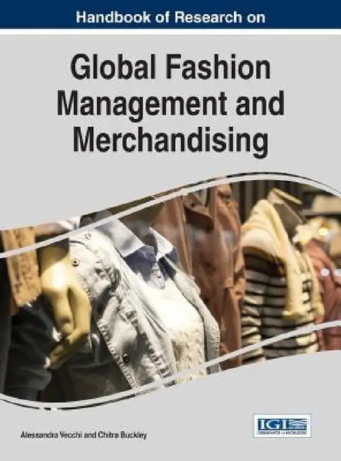 Handbook of Research on Global Fashion Management and Merchandising by Alessandra Vecchi, Chitra Buckley