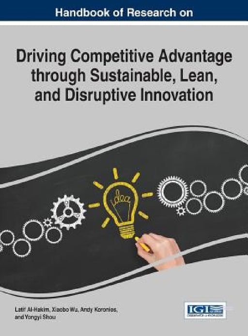 Handbook of Research on Driving Competitive Advantage through Sustainable, Lean, and Disruptive Innovation by Latif Al-Hakim, Xiaobo Wu, Andy Koronios