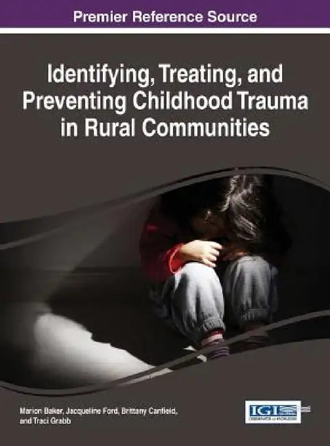 Identifying, Treating, and Preventing Childhood Trauma in Rural Communities by Marion Baker, Jacqueline Ford, Brittany Canfield