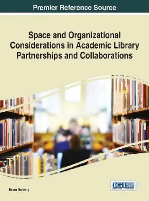 Space and Organizational Considerations in Academic Library Partnerships and Collaborations by Brian Doherty