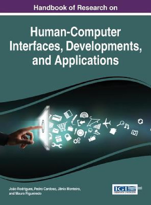 Handbook of Research on Human-Computer Interfaces, Developments, and Applications by João Rodrigues, Pedro Cardoso, Jânio Monteiro