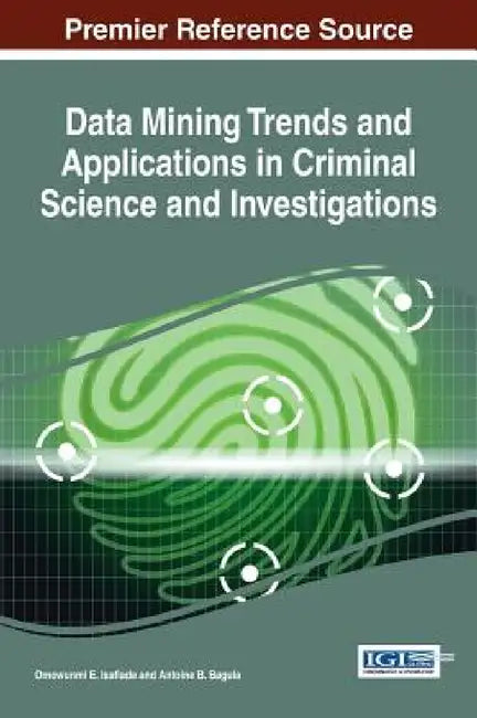 Data Mining Trends and Applications in Criminal Science and Investigations by Omowunmi E. Isafiade, Antoine B. Bagula