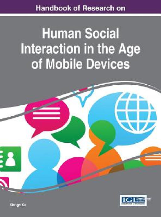 Handbook of Research on Human Social Interaction in the Age of Mobile Devices by Xiaoge Xu