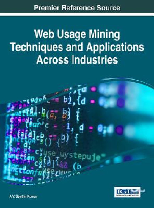 Web Usage Mining Techniques and Applications Across Industries by A. V. Senthil Kumar