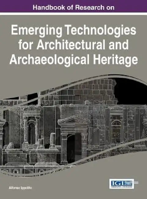Handbook of Research on Emerging Technologies for Architectural and Archaeological Heritage by Alfonso Ippolito
