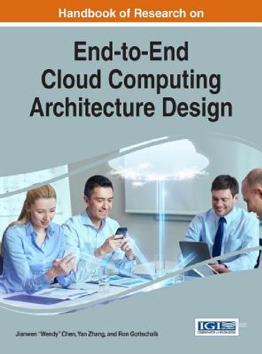 Handbook of Research on End-to-End Cloud Computing Architecture Design by Jianwen Wendy Chen, Yan Zhang, Ron Gottschalk