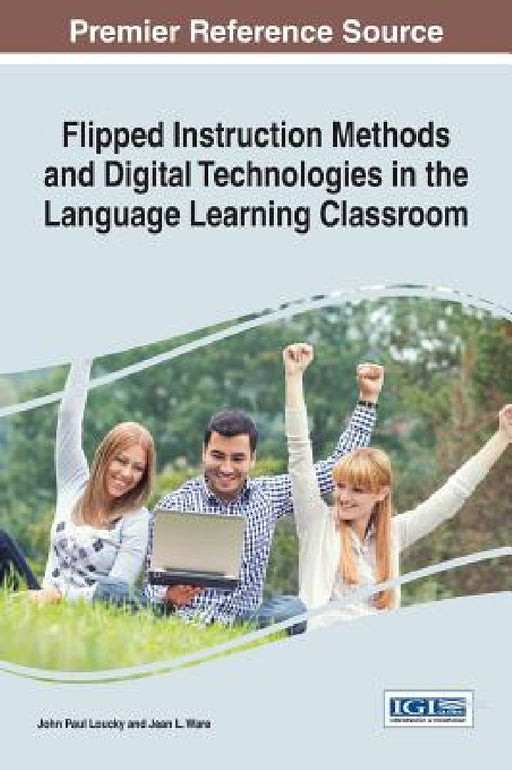 Flipped Instruction Methods and Digital Technologies in the Language Learning Classroom by John Paul Loucky, Jean L. Ware