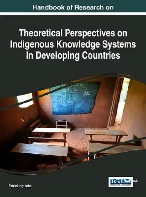 Handbook of Research on Theoretical Perspectives on Indigenous Knowledge Systems in Developing Countries by Patrick Ngulube