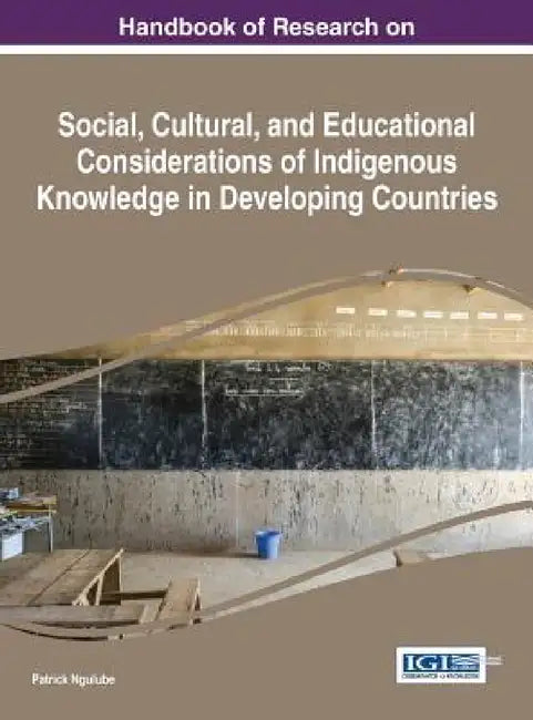 Handbook of Research on Social, Cultural, and Educational Considerations of Indigenous Knowledge in Developing Countries by Patrick Ngulube