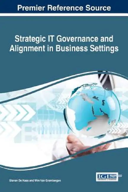 Strategic IT Governance and Alignment in Business Settings by Steven de Haes, Wim Van Grembergen