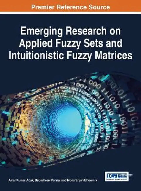 Emerging Research on Applied Fuzzy Sets and Intuitionistic Fuzzy Matrices by Amal Kumar Adak, Debashree Manna, Monoranjan Bhowmik