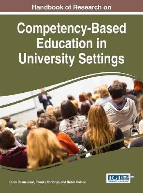 Handbook of Research on Competency-Based Education in University Settings by Karen Rasmussen, Pamela Northrup, Robin Colson