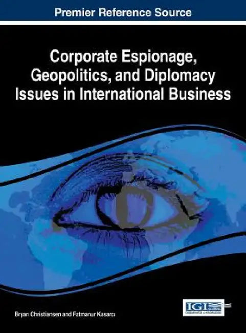 Corporate Espionage, Geopolitics, and Diplomacy Issues in International Business by Bryan Christiansen, Fatmanur Kasarcı