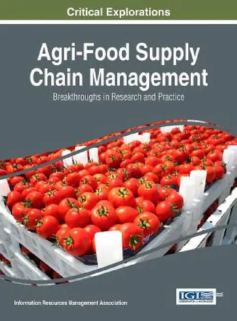Agri-Food Supply Chain Management: Breakthroughs in Research and Practice by Information Reso Management Association