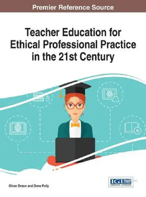Teacher Education for Ethical Professional Practice in the 21st Century by Oliver Dreon, Drew Polly