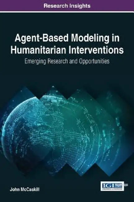 Agent-Based Modeling in Humanitarian Interventions: Emerging Research and Opportunities by John McCaskill