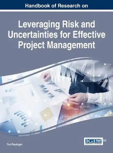 Handbook of Research on Leveraging Risk and Uncertainties for Effective Project Management by Yuri Raydugin
